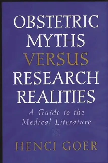 Obstetric Myths Versus Research Realities: A Guide to the Medical Literature by Henci Goer