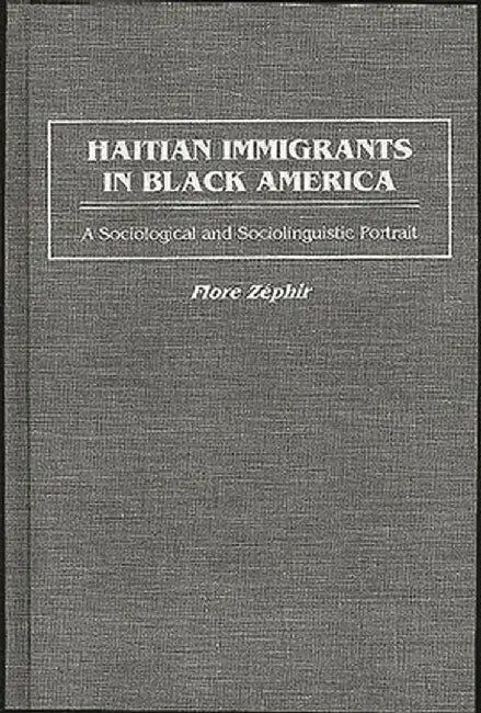 Haitian Immigrants in Black America: A Sociological and Sociolinguistic Portrait by Flore Zephir