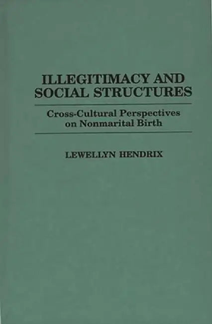 Illegitimacy and Social Structures: Cross-Cultural Perspectives on Nonmarital Birth by Lewellyn Hendrix