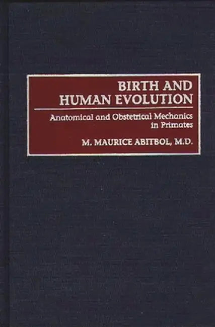 Birth and Human Evolution: Anatomical and Obstetrical Mechanics in Primates by M. Maurice Abitol