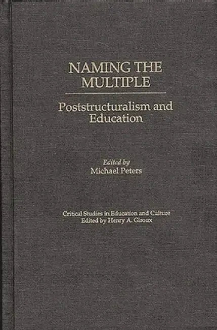 Naming the Multiple: Poststructuralism and Education by Michael Peters