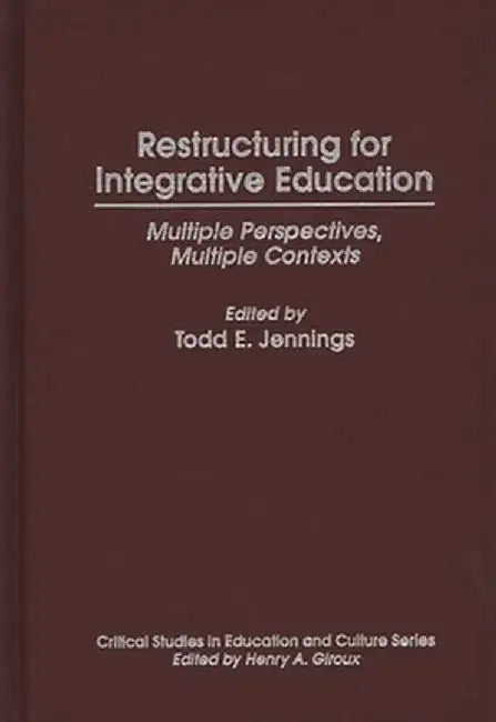 Restructuring for Integrative Education: Multiple Perspectives, Multiple Contexts by Todd E. Jennings