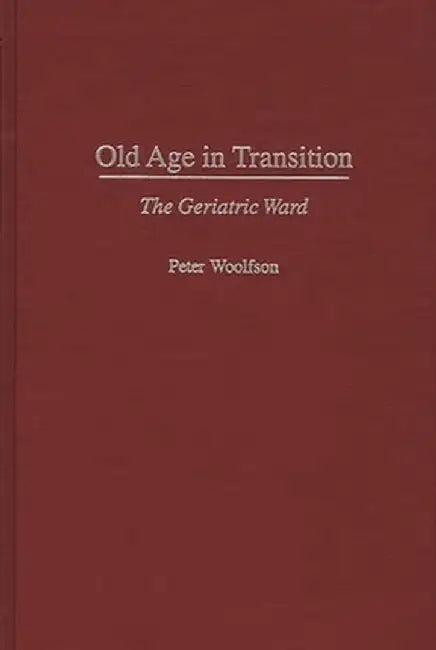 Old Age in Transition: The Geriatric Ward by Peter Woolfson