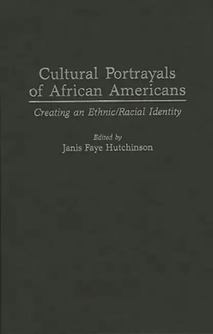Cultural Portrayals of African Americans: Creating an Ethnic/Racial Identity by Janis Faye Hutchinson