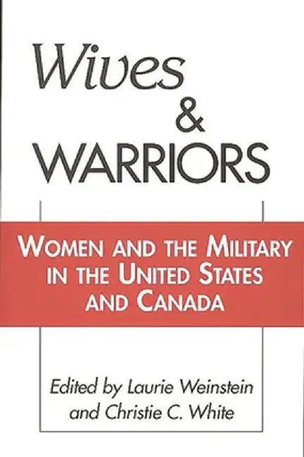 Wives and Warriors: Women and the Military in the United States and Canada by Laurie Weinstein