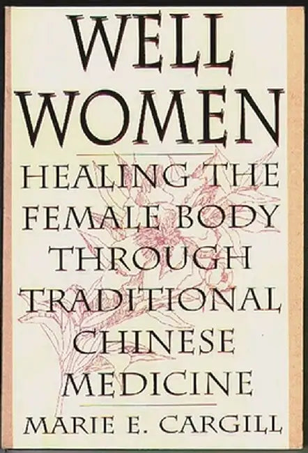 Well Women: Healing the Female Body Through Traditional Chinese Medicine by Marie E. Cargill