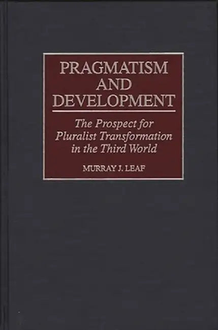 Pragmatism and Development: The Prospect for Pluralist Transformation in the Third World by Murray J. Leaf
