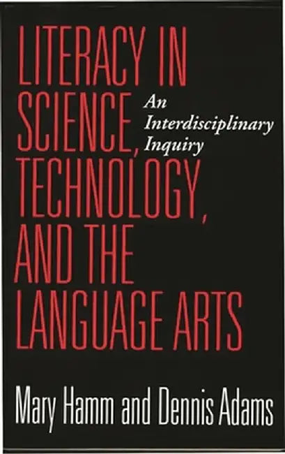 Literacy in Science, Technology, and the Language Arts: An Interdisciplinary Inquiry by Dennis Adams