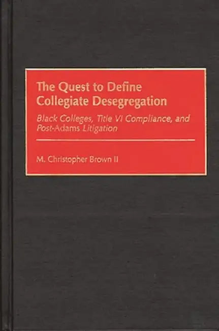 Quest to Define Collegiate Desegregation: Black Colleges, Title VI Compliance, and Post-Iadamsr Litigation by M. Christopher Brown