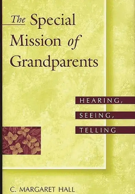 The Special Mission of Grandparents: Hearing, Seeing, Telling by C. Hall