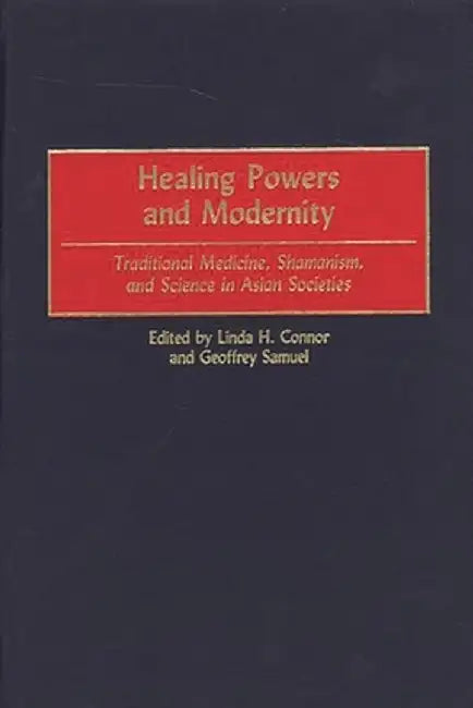 Healing Powers and Modernity: Traditional Medicine, Shamanism, and Science in Asian Societies by Linda H. Connor