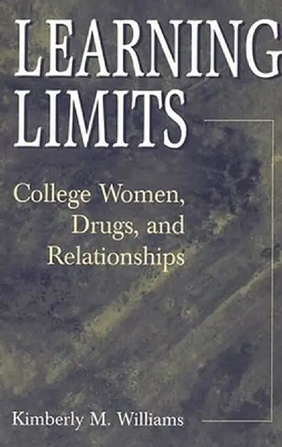 Learning Limits: College Women, Drugs, and Relationships by Kimberly M. Williams