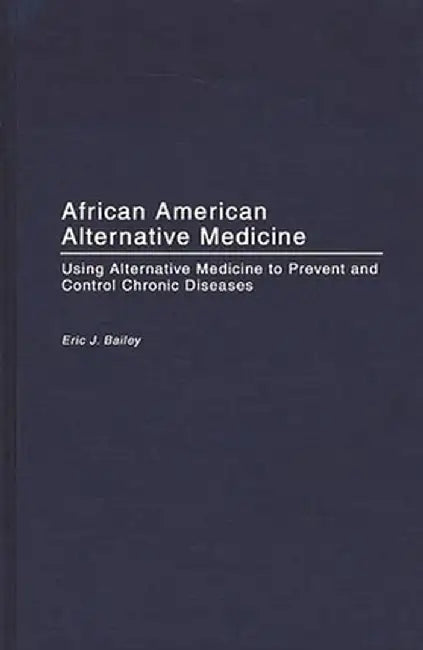 African American Alternative Medicine: Using Alternative Medicine to Prevent and Control Chronic Diseases by Eric J. Bailey