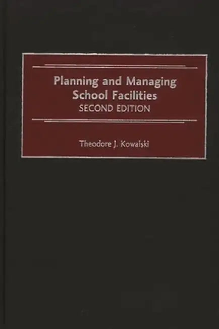 Planning and Managing School Facilities, 2nd Edition by Theodore Kowalski