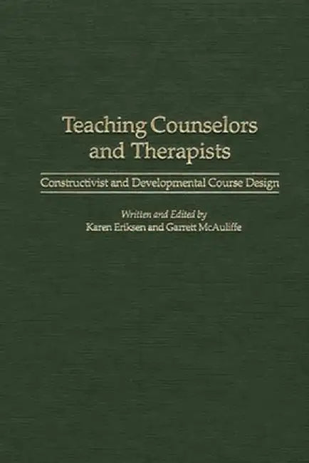 Teaching Counselors and Therapists: Constructivist and Developmental Course Design by Karen Eriksen