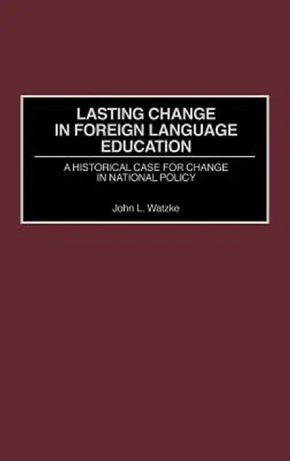 Lasting Change in Foreign Language Education: A Historical Case for Change in National Policy by John Watzke