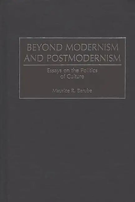 Beyond Modernism and Postmodernism: Essays on the Politics of Culture by Maurice R. Berube