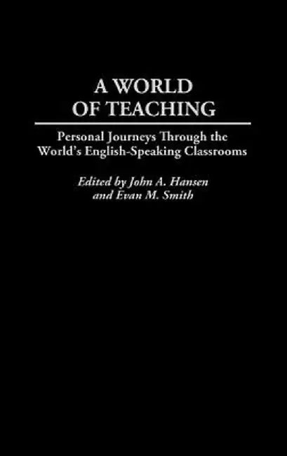 A World of Teaching: Personal Journeys Through the World's English-Speaking Classrooms by John Hansen