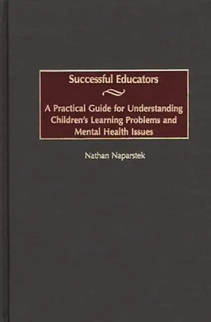 Successful Educators: A Practical Guide for Understanding Children's Learning Problems and Mental Health Issues by Nathan Naparstek