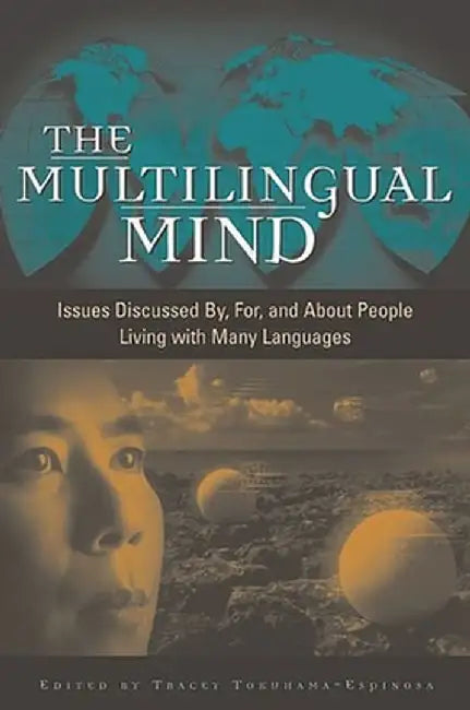 The Multilingual Mind: Issues Discussed By, For, and about People Living with Many Languages by Tracey Tokuhama-Espinosa