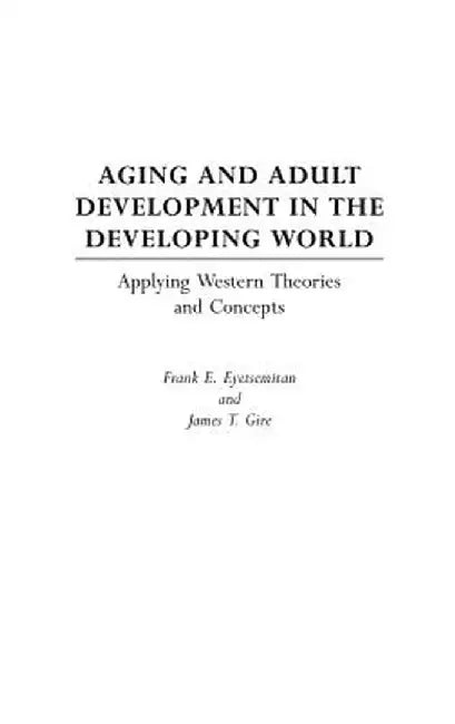 Aging and Adult Development in the Developing World: Applying Western Theories and Concepts by Frank E. Eyetsemitan