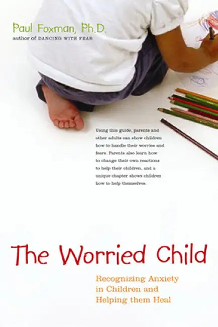 The Worried Child: Recognizing Anxiety in Children and Helping Them Heal by Paul Foxman