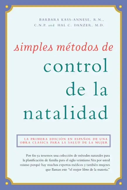 Simples Metodos de Control de la Natalidad: La Primera Edicion En Espanol de Una Obra Clasica Para La Salud de la Mujer by Barbara Kass-Annese R. N. C. N. P.