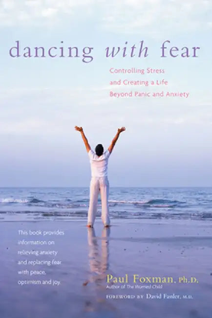 Dancing with Fear: Controlling Stress and Creating a Life Beyond Panic and Anxiety by Paul Foxman