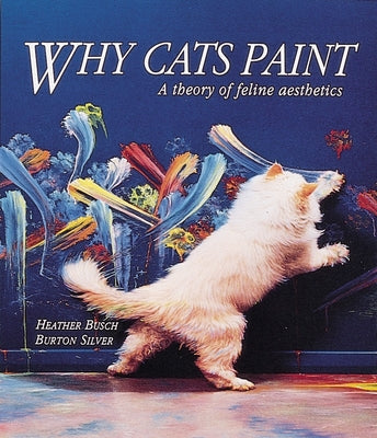 Why Cats Paint: A Theory of Feline Aesthetics by Heather Busch