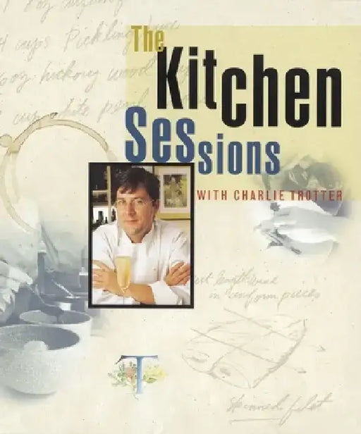 The Kitchen Sessions with Charlie Trotter: [A Cookbook] by Charlie Trotter