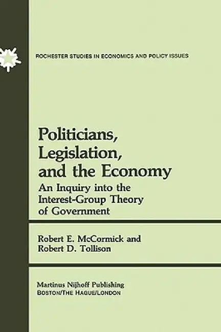 Politicians, Legislation, and the Economy: An Inquiry Into the Interest-Group Theory of Government by R. E. McCormick