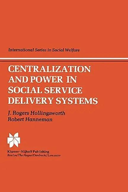 Centralization and Power in Social Service Delivery Systems: The Cases of England, Wales, and the United States by J. R. Hollingsworth