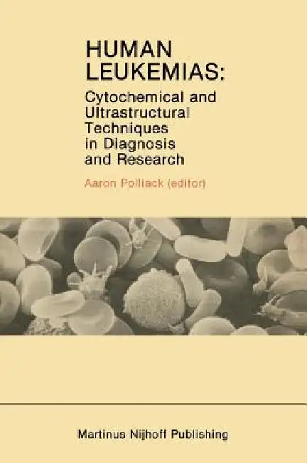 Human Leukemias: Cytochemical and Ultrastructural Techniques in Diagnosis and Research by Aaron Polliack