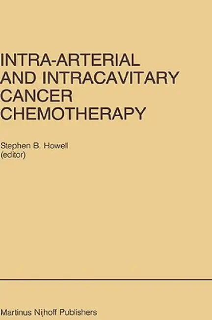 Intra-Arterial and Intracavitary Cancer Chemotherapy: Proceedings of the Conference on Intra-Arterial and Intracavitary Chemotheraphy, San Diego, Cali by Stephen B. Howell
