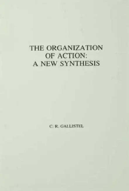 The Organization of Action: A New Synthesis by C.R. Gallistel