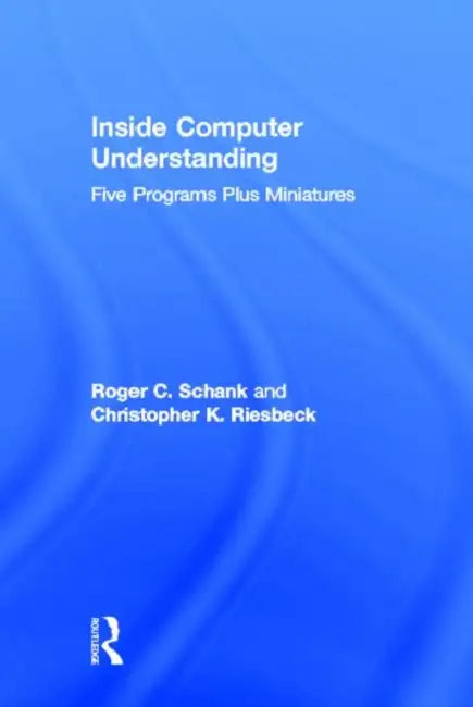 Inside Computer Understanding: Five Programs Plus Miniatures by R. C. Schank