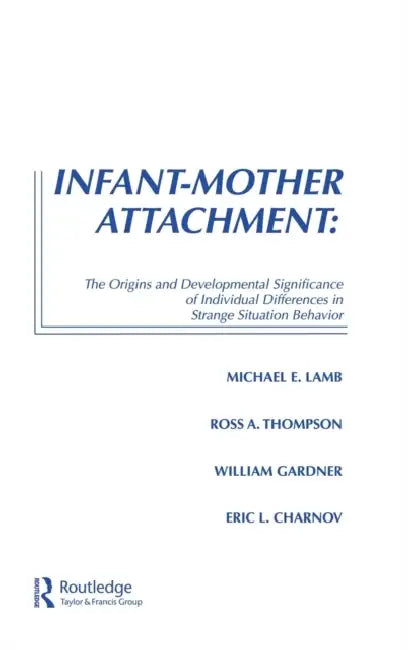Infant-Mother Attachment: The Origins and Developmental Significance of Individual Differences in Strange Situation Behavior by Michael E. Lamb, Ross A. Thompson, William Gardner