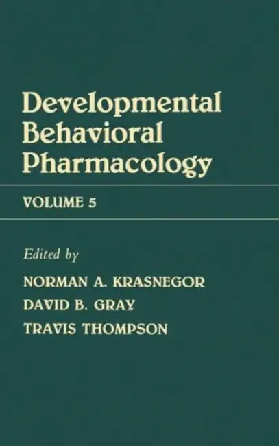 Advances in Behavioral Pharmacology: Volume 5: Developmental Behavioral Pharmacology by N. Krasnegor, D. B. Gray, T. Thompson