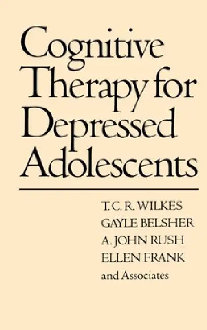 Cognitive Therapy for Depressed Adolescents by T. C. R. Wilkes, Gayle Belsher, A. John Rush
