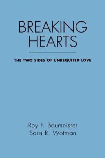Breaking Hearts: The Two Sides of Unrequited Love by Roy F. Baumeister, Sara R. Wotman