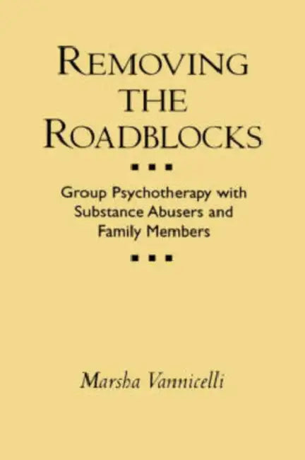 Removing the Roadblocks: Group Psychotherapy with Substance Abusers and Family Members by Marsha Vannicelli