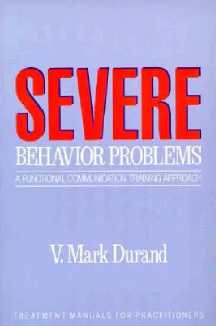 Severe Behavior Problems: A Functional Communication Training Approach by V. Mark Durand