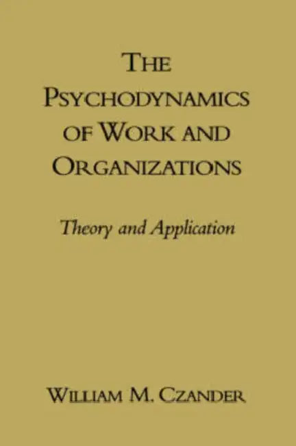 The Psychodynamics of Work and Organizations: Theory and Application by William M. Czander