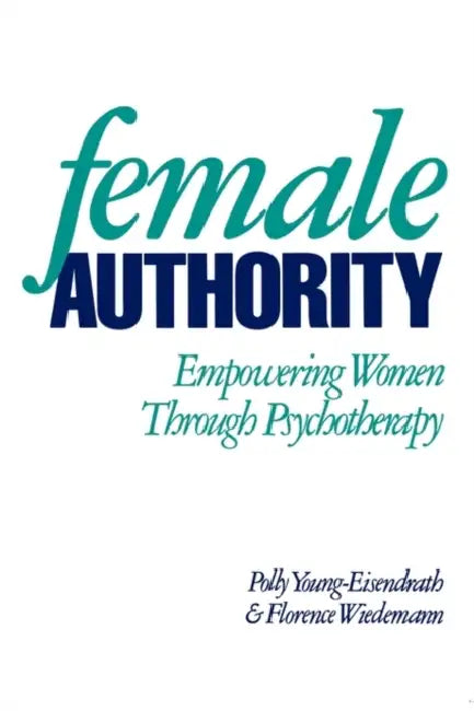 Female Authority: Empowering Women Through Psychotherapy by Polly Young-Eisendrath, Florence L. Wiedemann
