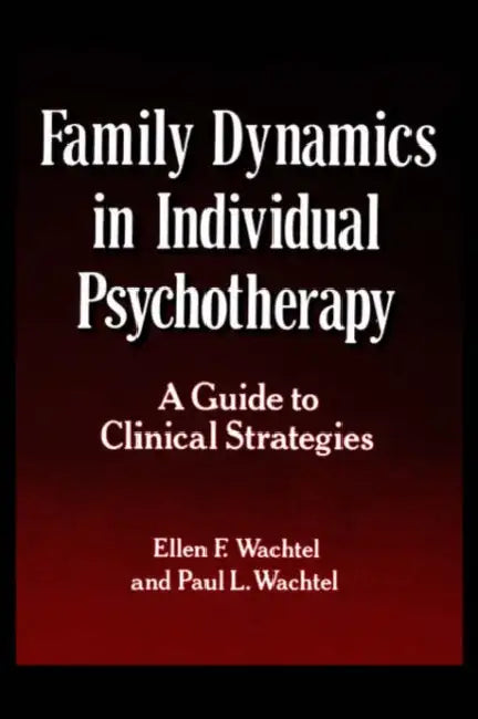 Family Dynamics in Individual Psychotherapy: A Guide to Clinical Strategies by Ellen F. Wachtel, Paul L. Wachtel