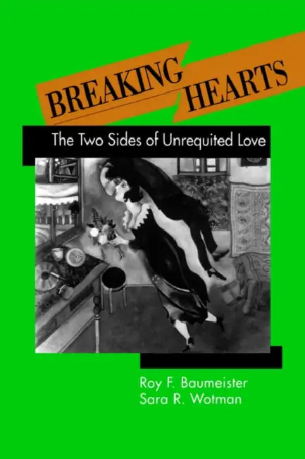 Breaking Hearts: The Two Sides of Unrequited Love by Roy F. Baumeister, Sara R. Wotman