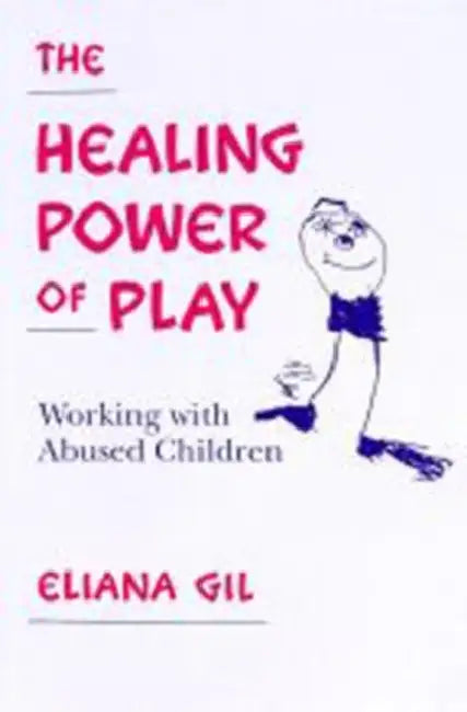 The Healing Power of Play: Working with Abused Children by Eliana Gil