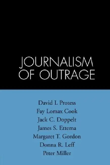 The Journalism of Outrage: Investigative Reporting and Agenda Building in America by David L. Protess, Fay Lomax Cook, Jack C. Doppelt