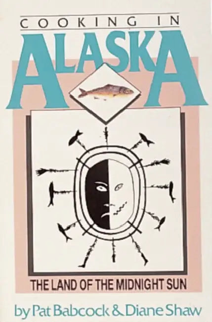 Cooking in Alaska, the Land of the Midnight Sun by Pat Babcock