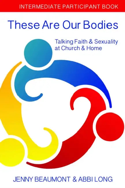 These Are Our Bodies: Intermediate Participant Book: Talking Faith & Sexuality at Church & Home by Jenny Beaumont, Abbi Long